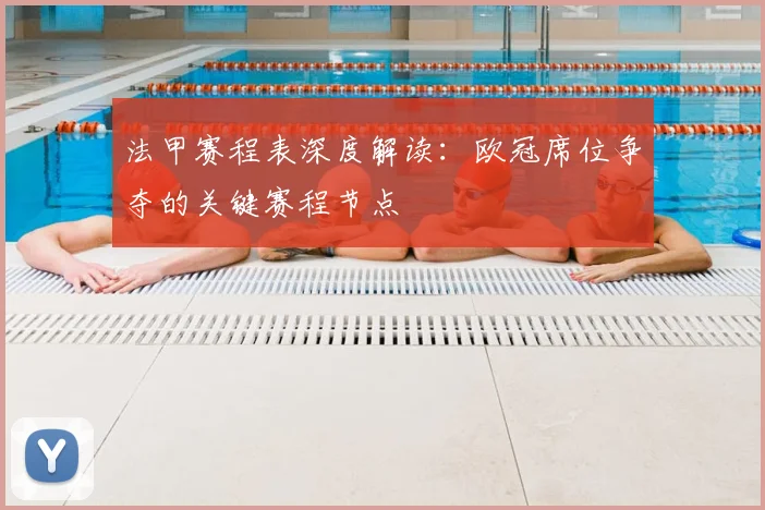 法甲赛程表深度解读:欧冠席位争夺的关键赛程节点