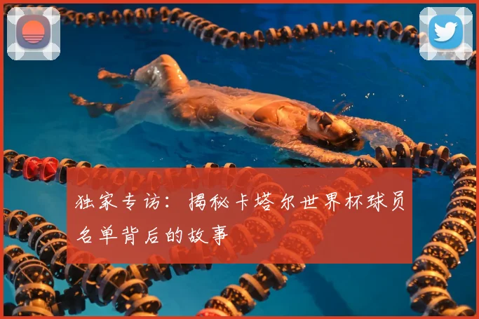 独家专访：揭秘卡塔尔世界杯球员名单背后的故事
