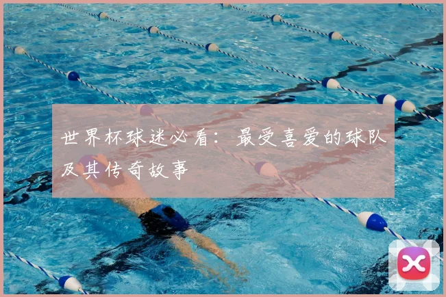 世界杯球迷必看:最受喜爱的球队及其传奇故事