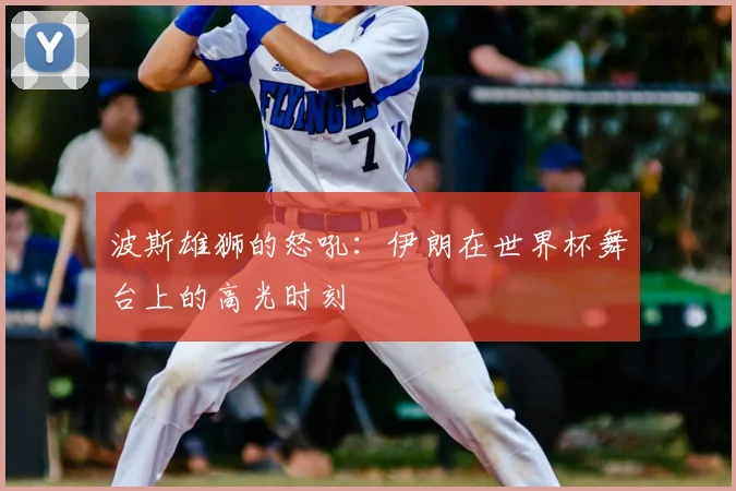 波斯雄狮的怒吼:伊朗在世界杯舞台上的高光时刻