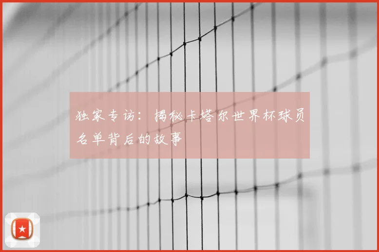 独家专访:揭秘卡塔尔世界杯球员名单背后的故事