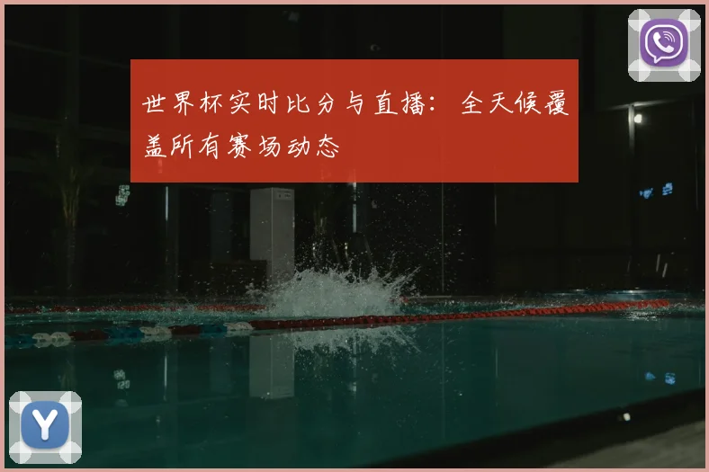 世界杯实时比分与直播：全天候覆盖所有赛场动态