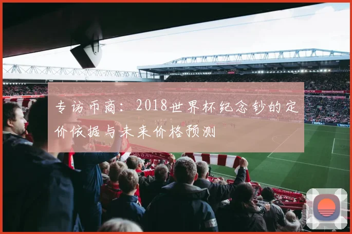 专访币商：2018世界杯纪念钞的定价依据与未来价格预测