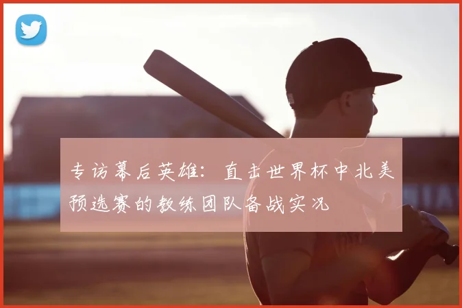 专访幕后英雄：直击世界杯中北美预选赛的教练团队备战实况