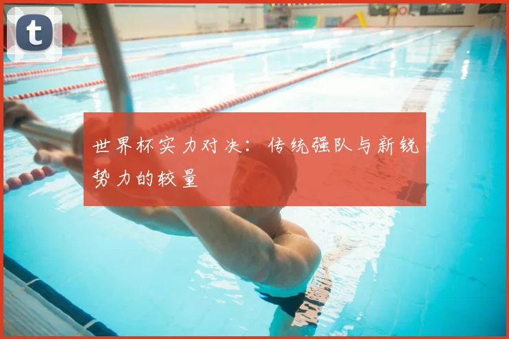 世界杯实力对决：传统强队与新锐势力的较量