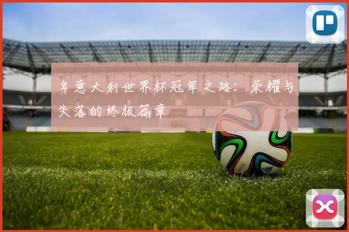 年意大利世界杯冠军之路：荣耀与失落的终极篇章