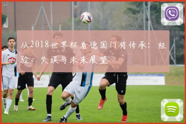 从2018世界杯看德国门将传承:经验、失误与未来展望