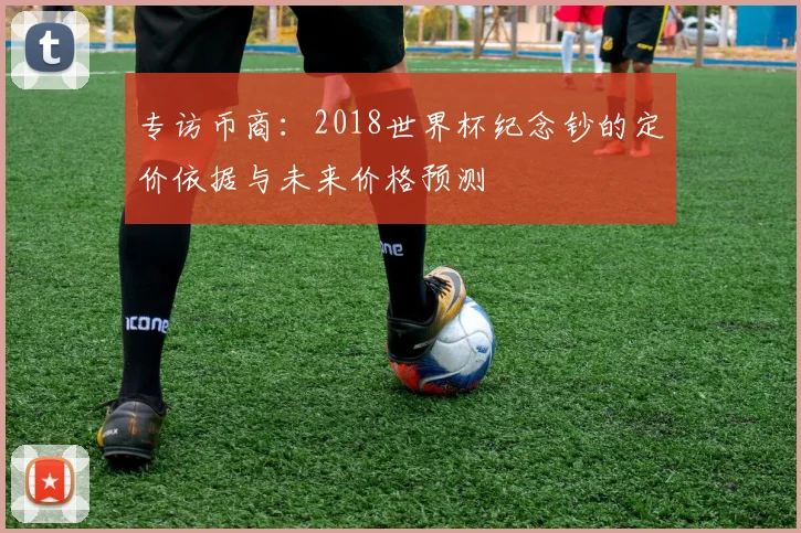 专访币商：2018世界杯纪念钞的定价依据与未来价格预测