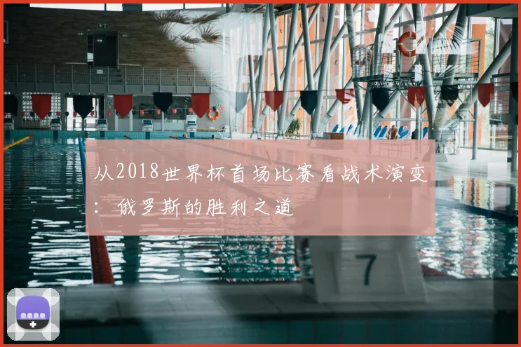 从2018世界杯首场比赛看战术演变:俄罗斯的胜利之道