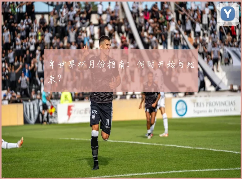 年世界杯月份指南：何时开始与结束？