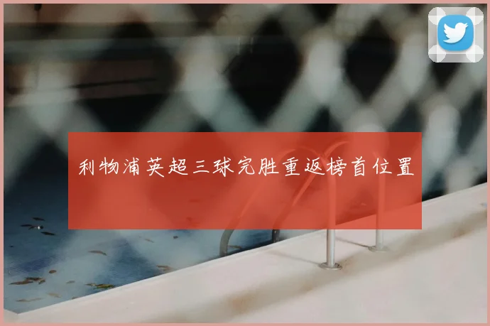 利物浦英超三球完胜重返榜首位置