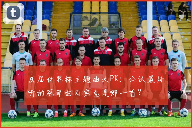 历届世界杯主题曲大PK：公认最好听的冠军曲目究竟是哪一首？