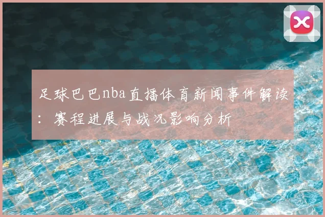 足球巴巴nba直播体育新闻事件解读：赛程进展与战况影响分析