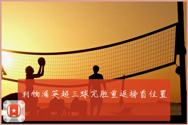 利物浦英超三球完胜重返榜首位置