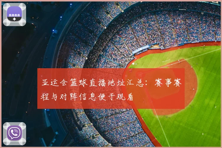 亚运会篮球直播地址汇总：赛事赛程与对阵信息便于观看