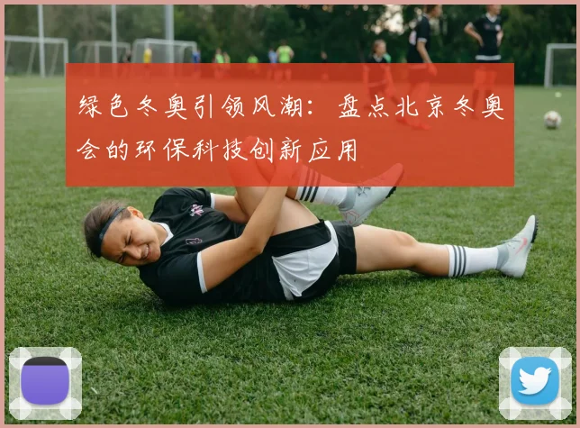 绿色冬奥引领风潮：盘点北京冬奥会的环保科技创新应用