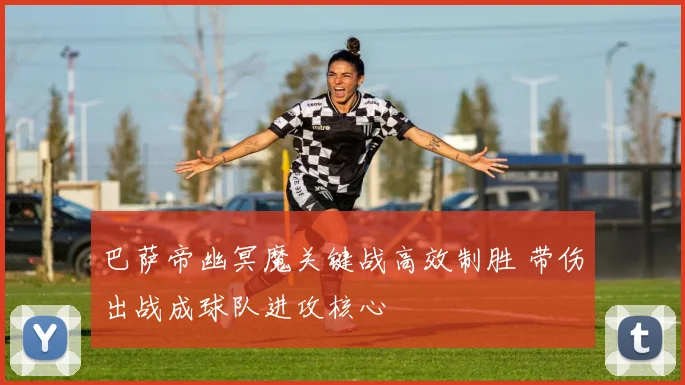 巴萨帝幽冥魔关键战高效制胜 带伤出战成球队进攻核心